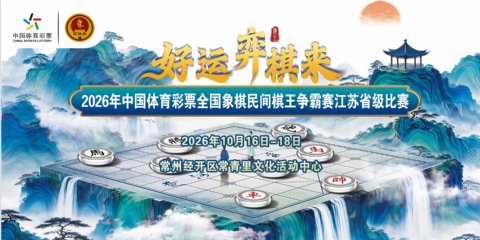 棋聚龙城｜“好运‘弈棋’来”2026体彩全国象棋民间棋王争霸赛江苏省级赛即将开赛！