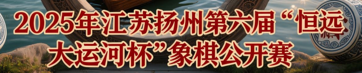 棋聚广陵，剑指巅峰：二十余位大师竞逐2025扬州“恒远·大运河杯”